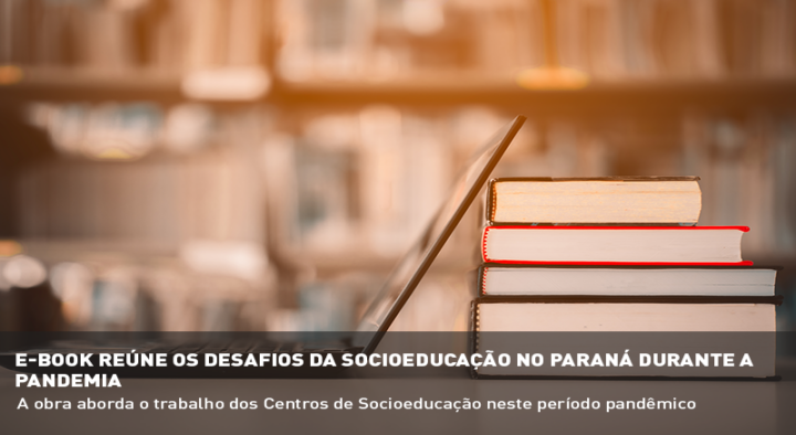 E-BOOK REÚNE OS DESAFIOS DA SOCIOEDUCAÇÃO NO PARANÁ DURANTE A PANDEMIA