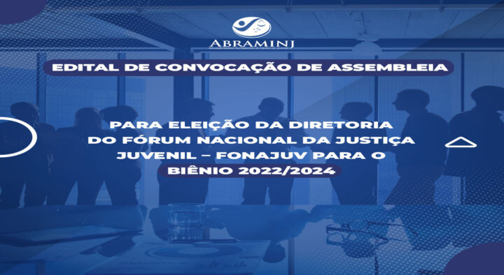 Edital de Convocação de Assembleia para Eleição da Diretoria do Fórum Nacional da Justiça Juvenil – FONAJUV para o Biênio 2022/2024